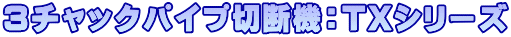 3チャックパイプ切断機：TXシリーズ