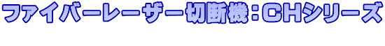 ファイバーレーザー切断機：CHシリーズ 