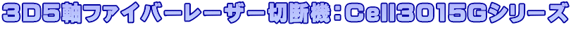 ３D5軸ファイバーレーザー切断機：Cell3015Gシリーズ 